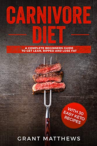 Carnivore Diet: A Complete Beginner's Guide To Get Lean, Ripped, and Lose Fat with 30 Easy Keto Recipes (Best Foods To Get Ripped)