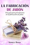 La fabricación de jabón: Una guía para principiantes en la fabricación de jabón por Nancy Ross (Spanish Edition) by Nancy Ross, Maria Laspiur
