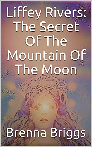 Liffey Rivers: The Secret Of The Mountain Of The Moon (The Liffey Rivers Irish Dancer Mysteries Book 3)