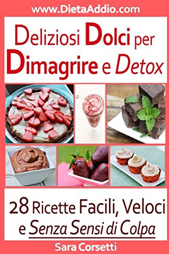 Deliziosi Dolci per Dimagrire e Detox: 28 Ricette Facili, Veloci e Senza Sensi di Colpa. (Italian Edition)