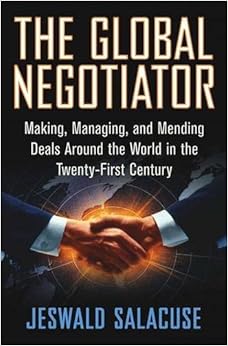 The Global Negotiator: Making, Managing and Mending Deals Around the World in the Twenty-First Century, by Jeswald W. Salacuse The Global Negotiator: Making, Managing and Mending Deals Around the World in the Twenty-First Century, by Jeswald W. Salacuse