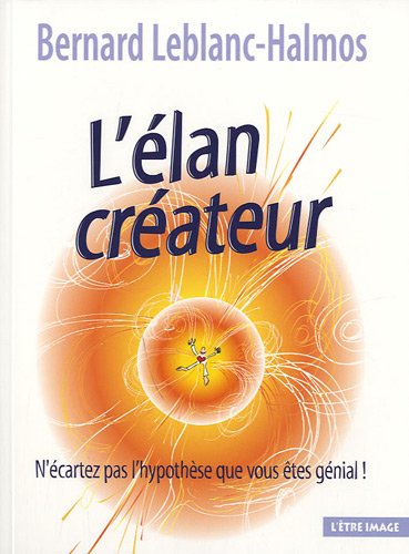 L' élan créateur : N'écartez pas l'hypothèse que vous êtes génial ! by Bernard Leblanc-Halmos