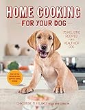 Home Cooking for Your Dog: 75 Holistic Recipes for a Healthier Dog by Christine Filardi