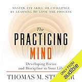 The Practicing Mind: Developing Focus and Discipline in Your Life by