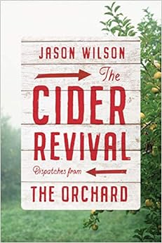 The Cider Revival: Dispatches from the Orchard, by Jason Wilson