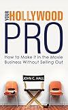 Your Hollywood Pro: How To Make It In The Movie Business Without Selling out