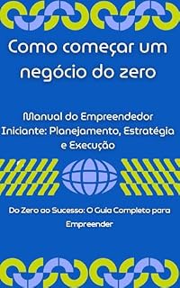 Livro Como começar um negócio do zero Manual do Empreendedor Iniciante: Planejamento, Estratégia e Execução: Do Zero ao Sucesso: O Guia Completo para Empreender