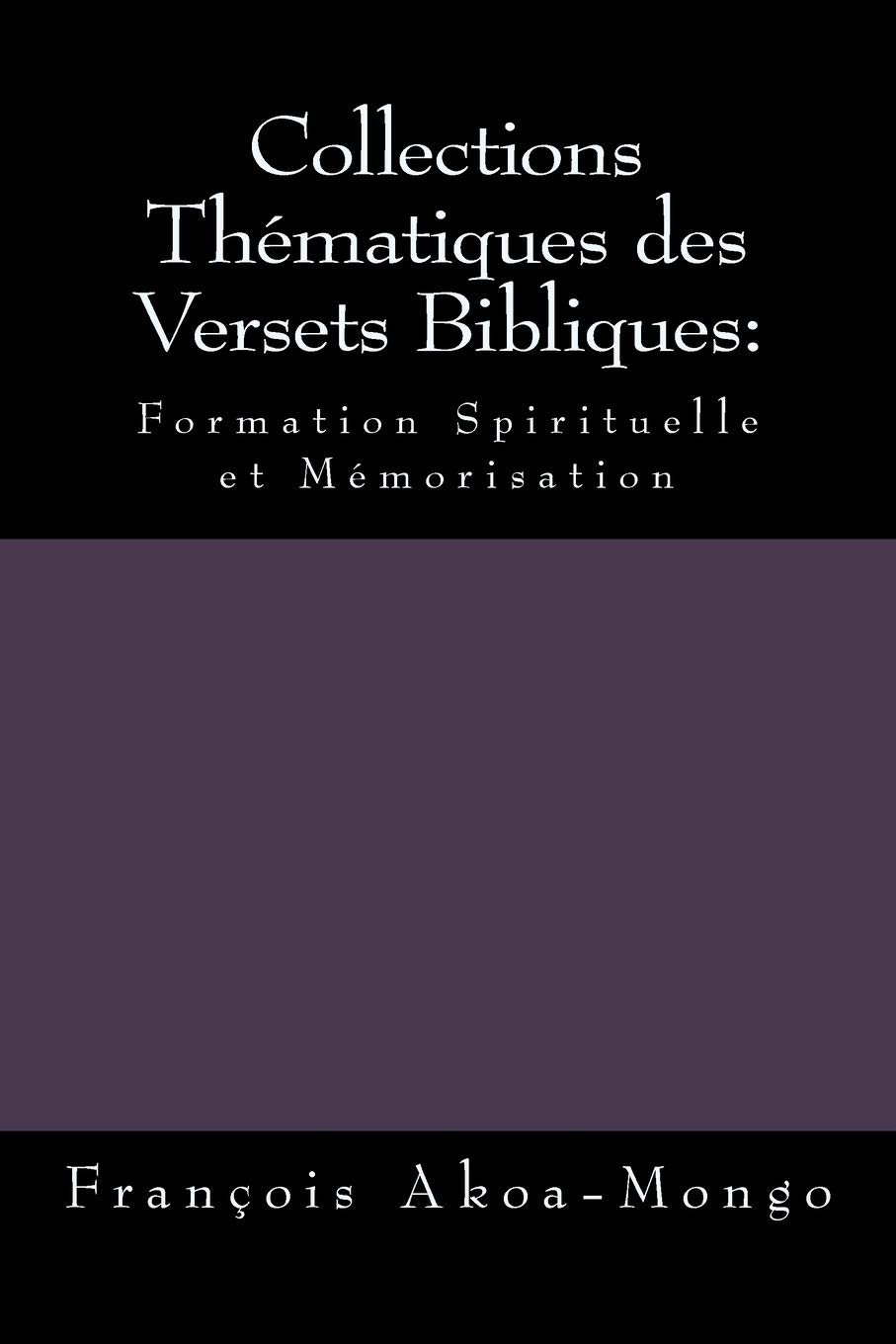 Collections Thematiques Des Versets Bibliques Formation Spirituelle Et Memorisation French Edition Akoa Mongo Dr Rev Francois Kara Amazon Com Books