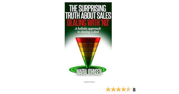 The Surprising Truth About Sales A Holistic Approach To Closing A Deal Johnsen Maria 9781500797867 Amazon Com Books