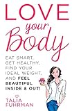 Love Your Body: Eat Smart, Get Healthy, Find Your Ideal Weight, and Feel Beautiful Inside & Out! by Talia Fuhrman