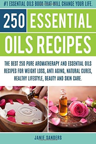 Essential oils recipes: The Top 250 Pure  Aromatherapy  and Essential Oils Recipes for Weight loss, Anti Aging, Natural Cures,Beauty and Natural Skin ... oils book,reference guide for essential oils)