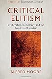 Alfred Moore, "Critical Elitism: Deliberation, Democracy, and the Problem of Expertise" (Cambridge UP, 2017)