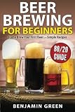 Beer Brewing for Beginners: Home Brew Your First Beer with the Easy 80/20 Guide to Completing Delici by 