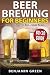 Beer Brewing for Beginners: Home Brew Your First Beer with the Easy 80/20 Guide to Completing Delici by 