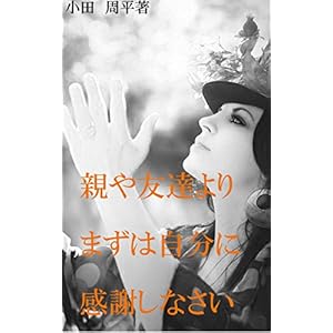 親や友達よりまずは自分に感謝しなさい [Kindle版]