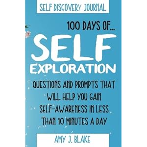 Self Discovery Journal: 100 Days Of Self Exploration: Questions And Prompts That Will Help You Gain Self Awareness In Less Than 10 Minutes A Day