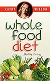 Whole Food Diet: WHOLE FOOD: Whole Food Diet - The Blood Sugar Solution (Mini Habits - To Get Healthy FAST!) by Cathy Wilson
