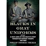 Blacks in Gray Uniforms: A New Look at the South's Most Forgotten Combat Troops 1861-1865