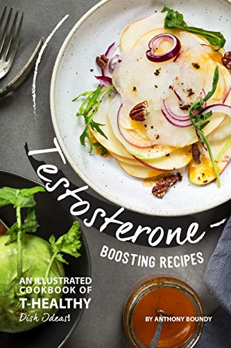 Testosterone Boosting Recipes: An Illustrated Cookbook of T-Healthy Dish Ideas! by [Boundy, Anthony]
