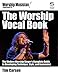 The Worship Vocal Book: The Modern Worship Singer's Complete Guide to Developing Technique Style and by 