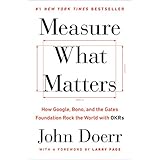 Measure What Matters: How Google, Bono, and the Gates Foundation Rock the World with OKRs