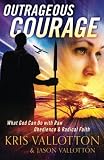 Outrageous Courage: What God Can Do With Raw Obedience And Radical Faith by Kris Vallotton