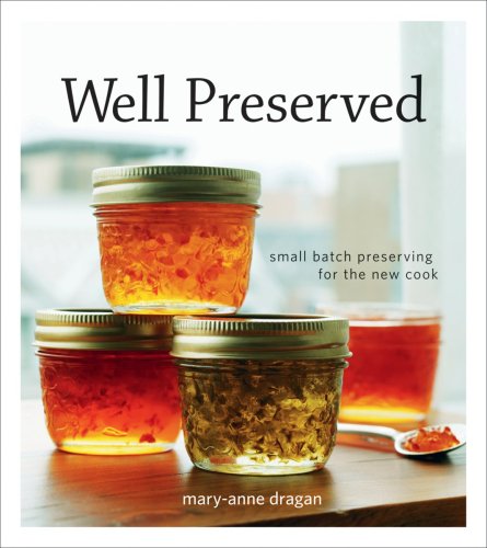 Well Preserved: Third Edition: Small Batch Preserving for the New Cook by Mary Anne Dragan