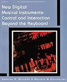 New Digital Musical Instruments : Control and Interaction Beyond the Keyboard, Miranda, Eduardo Reck and Wanderley, Marcelo M., 089579585X