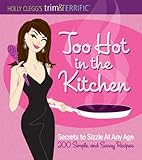 Holly Clegg's trim&TERRIFIC Too Hot in the Kitchen: Secrets to Sizzle at Any Age - 200 Simple and Sa