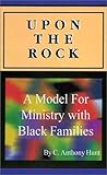 Upon the Rock : A Model for Ministry with Black Families, Hunt, C. Anthony, 1556053495