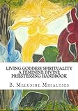 Living Goddess Spirituality: A Feminine Divine Priestessing Handbook by B. Melusine Mihaltses