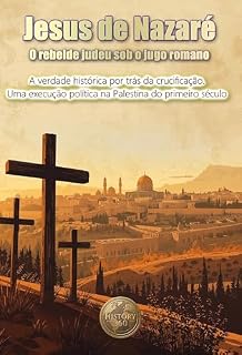 Livro Jesus de Nazaré O rebelde judeu sob o jugo romano : A verdade histórica por trás da crucificação. Uma execução política na Palestina do primeiro século (HISTÓRIA 360: BIOGRAFIAS DA HISTÓRIA Livro 1)