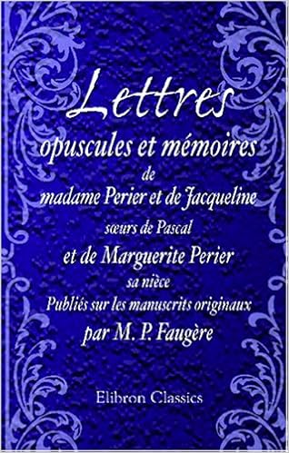Lettres Opuscules Et Memoires De Madame Perier Et De Jacqueline Sœurs De Pascal Et De Marguerite Perier Sa Niece Publies Sur Les Manuscrits Originaux Par M P Faugere French Edition Faugere M P