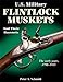 U.S. Military Flintlock Muskets and Their Bayonets: The Early Years, 1790-1815 by 