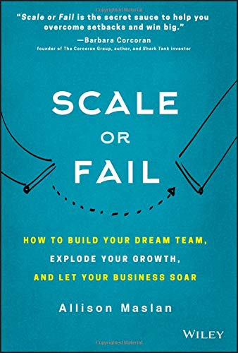 Scale or Fail: How to Build Your Dream Team, Explode Your Growth, and Let Your Business Soar