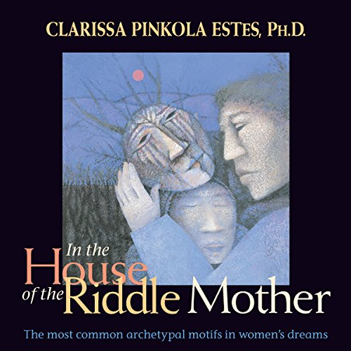 In the House of the Riddle Mother: The Most Common Archetypal Motifs in Women's Dreams by Clarissa Pinkola Estés PhD