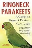 Ringneck Parakeets: Ringneck Parakeets Facts & Information, where to buy, health, diet, lifespan, types, breeding, fun facts and more! A Complete Ringneck Parakeet Care Guide by Lolly Brown