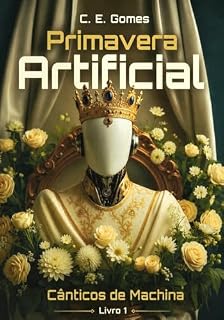 Livro PRIMAVERA ARTIFICIAL: Livro 1 da Saga Cânticos de Machina – Ficção científica cristã para quem gosta de IA, suspense e reflexões sobre fé