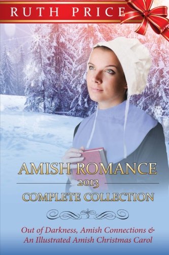 Amish Romance 2013 Complete Collection (Out of Darkness - Amish Connections (An Amish of Lancaster C by Ruth Price