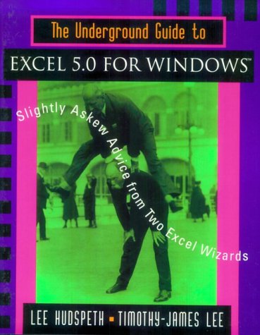 The Underground Guide to Excel 5.0 for Windows: Slightly Askew Advice from Two Excel Wizards by Lee Hudspeth, Timothy-James Lee