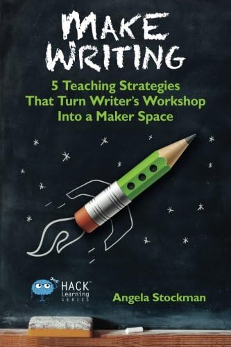 Make Writing: 5 Teaching Strategies That Turn Writer's Workshop Into a Maker Space (Hack Learning Series)