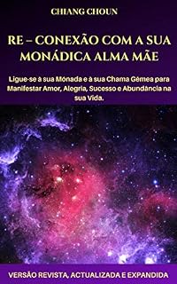 Livro RE – CONEXÃO COM A SUA MONÁDICA ALMA MÃE: Ligue-se à sua Monada e à sua Chama Gêmea para Manifestar Amor, Alegria, Sucesso e Abundância na sua Vida