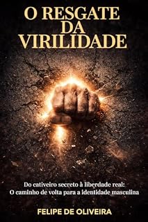 Livro O Resgate da Virilidade: Do cativeiro secreto à liberdade real: O caminho de volta para a identidade masculina