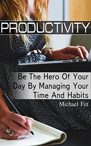 Productivity: Be The Hero Of Your Day By Managing Your Time And Habits!: (Productivity Project, Productivity System) (Extreme Productivity, Productivity Books) by [Fitt, Michael]