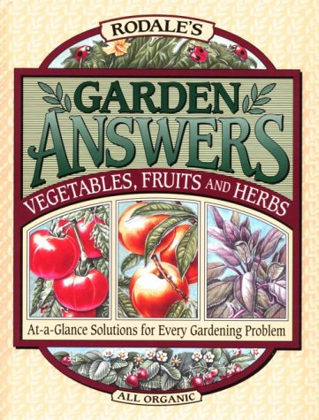 Rodale's Garden Answers: Vegetables, Fruits, and Herbs : At-A-Glance Solutions for Every Gardening Problem by 