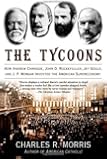 The Tycoons: How Andrew Carnegie, John D. Rockefeller, Jay Gould, and J. P. Morgan Invented the American Supereconomy