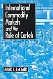 International Commodity Markets and the Role of Cartels, LeClair, Mark S., 0765605171