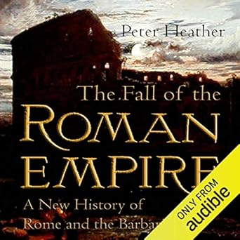 The Fall of the Roman Empire: A New History of Rome and