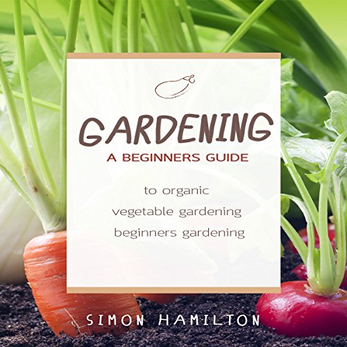 Gardening: A Beginner's Guide to Organic Vegetable Gardening by Simon Hamilton