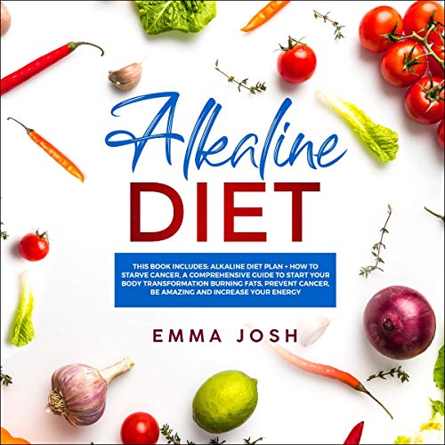 Alkaline Diet: This Book Includes: Alkaline Diet Plan + How to Starve Cancer, A Comprehensive Guide by Emma Josh